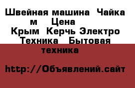 Швейная машина “Чайка-132м“ › Цена ­ 5 000 - Крым, Керчь Электро-Техника » Бытовая техника   